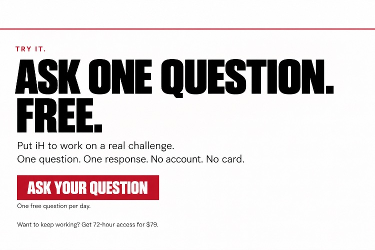 Try it. Ask one question. Free. Put iH to work on a real challenge. One question. One response. No account. No card. One free question per day.